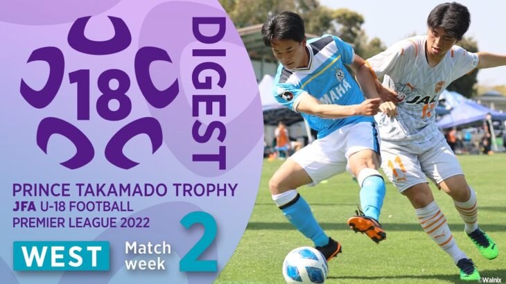 WEST 第2節ダイジェスト ｜ 高円宮杯 JFA U-18 サッカープレミアリーグ2022