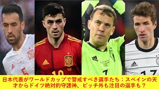 日本代表がワールドカップで警戒すべき選手たち：スペインの天才からドイツ絶対的守護神、ピッチ外も注目の選手も？