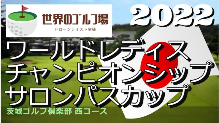 2022 ワールドレディスチャンピオンシップサロンパスカップ　茨城ゴルフ倶楽部西コース　Ibaraki GC