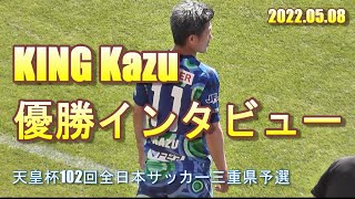 King KAZU 勝利インタビュー【天皇杯102回全日本サッカー 三重県予選決勝】