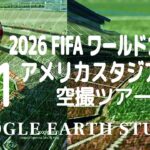 2026 FIFAワールドカップ アメリカのスタジアム11空撮ツアーby Google Earth サッカー