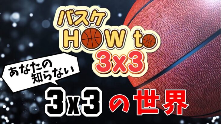 【バスケ】”3×3″の魅力を一挙公開！「あなたの知らない3×3の世界」｜バスケ How to 3×3 #1