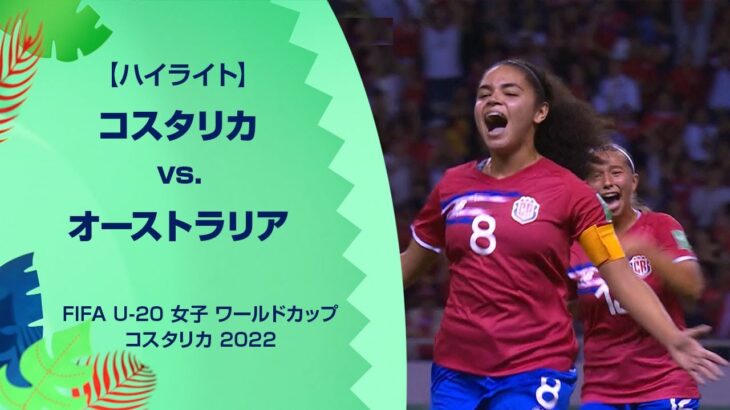 【ハイライト】FIFA U-20 女子 ワールドカップ コスタリカ 2022 グループA 第1節 コスタリカ vs. オーストラリア