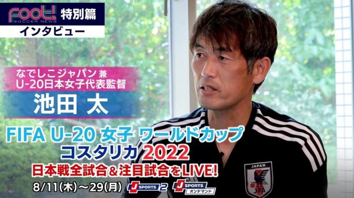 【インタビュー】池田 太 U-20日本女子代表監督｜FIFA U-20 女子ワールドカップ