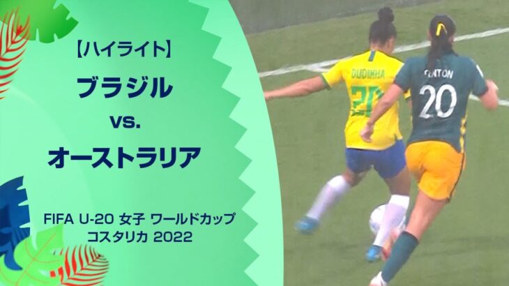【ハイライト】ブラジル vs. オーストラリア｜FIFA U-20 女子 ワールドカップ コスタリカ 2022 グループA 第2節