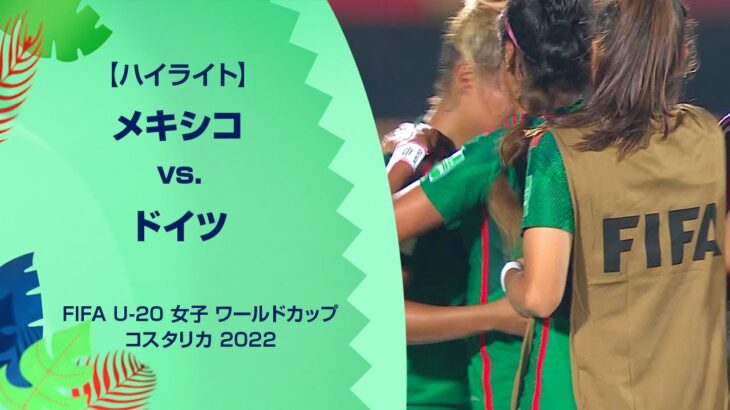 【ハイライト】メキシコ vs. ドイツ｜FIFA U-20 女子 ワールドカップ コスタリカ 2022 グループB 第3節
